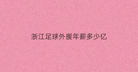 浙江足球外援年薪多少亿(浙江篮球队外援)