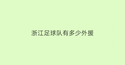 浙江足球队有多少外援(浙江足球最新引援)