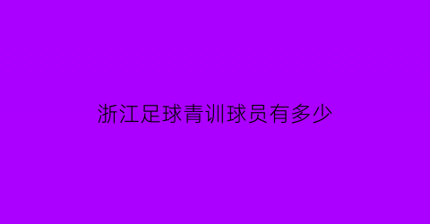 浙江足球青训球员有多少(浙江足球青训球员有多少人)