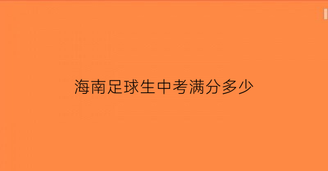 海南足球生中考满分多少(海南中学足球成绩)