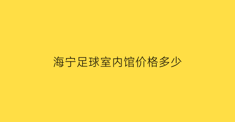 海宁足球室内馆价格多少(海宁足球特色学校)