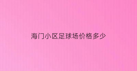 海门小区足球场价格多少(海门小区足球场价格多少钱一个)