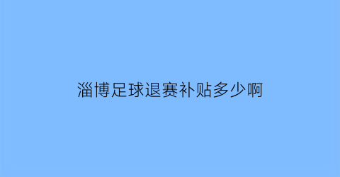 淄博足球退赛补贴多少啊