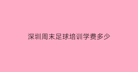 深圳周末足球培训学费多少(深圳暑假足球培训班)