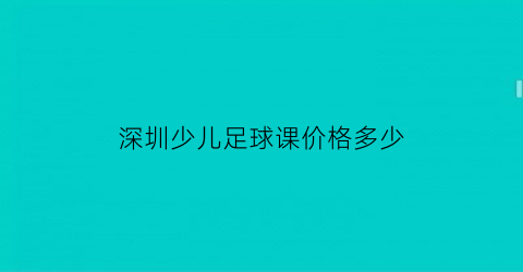 深圳少儿足球课价格多少(深圳少儿足球培训收费)