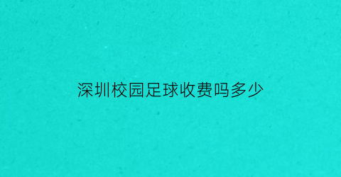 深圳校园足球收费吗多少