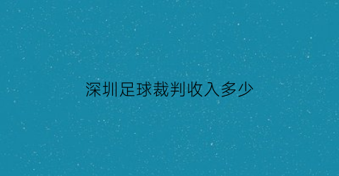 深圳足球裁判收入多少