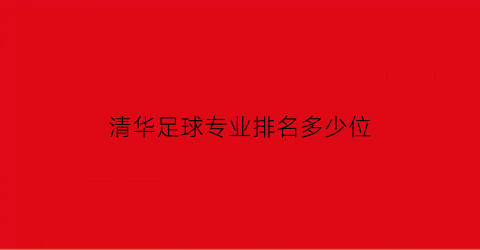 清华足球专业排名多少位(清华有足球体育生吗)