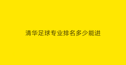 清华足球专业排名多少能进