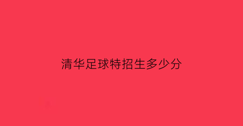 清华足球特招生多少分(2020清华足球特长生招生简章)