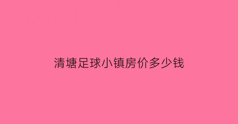 清塘足球小镇房价多少钱(清远足球小镇)