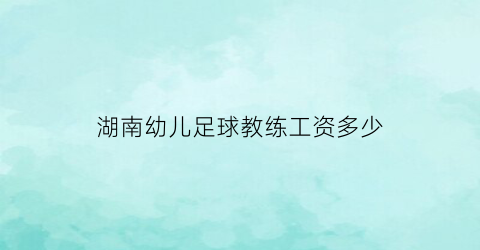 湖南幼儿足球教练工资多少