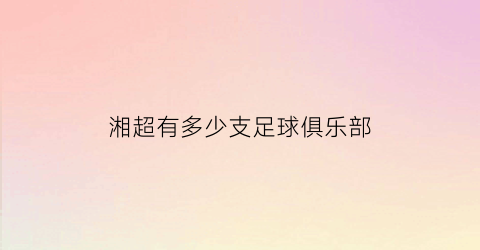 湘超有多少支足球俱乐部