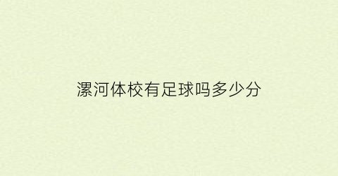 漯河体校有足球吗多少分(漯河体校有足球吗多少分能上)