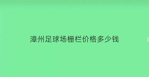 漳州足球场栅栏价格多少钱(漳州室内球馆)