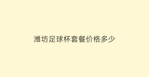 潍坊足球杯套餐价格多少(潍坊杯足球赛)