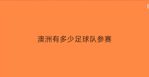 澳洲有多少足球队参赛(澳洲有多少足球队参赛的)