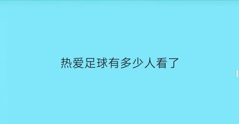 热爱足球有多少人看了(热爱足球热爱生活)