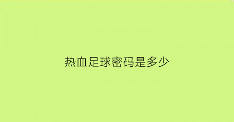 热血足球密码是多少(热血足球修改代码)