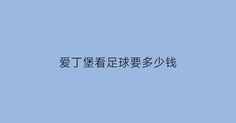 爱丁堡看足球要多少钱(爱丁堡看足球要多少钱一次)