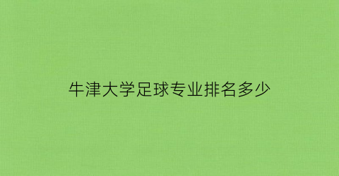 牛津大学足球专业排名多少(牛津大学足球专业排名多少位)