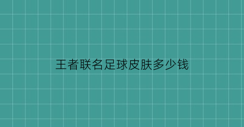 王者联名足球皮肤多少钱(王者联名足球皮肤多少钱能买)