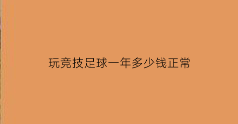 玩竞技足球一年多少钱正常