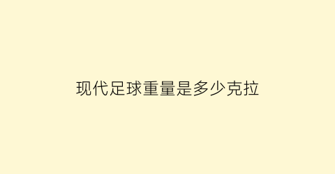 现代足球重量是多少克拉(现代足球有多少阵型)