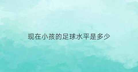 现在小孩的足球水平是多少