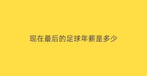 现在最后的足球年薪是多少(足球排名最后一名)