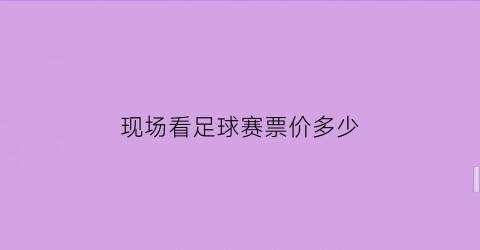 现场看足球赛票价多少(看足球门票多少钱)