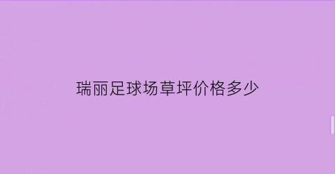 瑞丽足球场草坪价格多少(瑞丽足球场草坪价格多少钱)