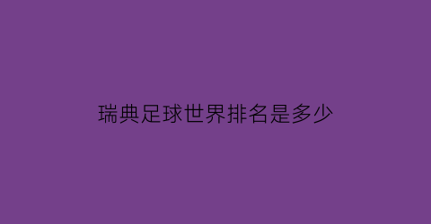 瑞典足球世界排名是多少(瑞典足球世界排名)