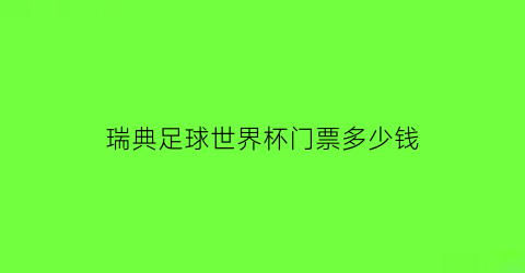 瑞典足球世界杯门票多少钱(瑞典2022世界杯)