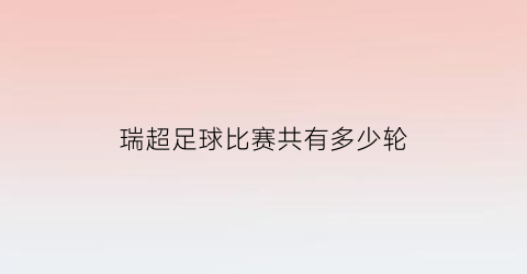 瑞超足球比赛共有多少轮(瑞超足球球队积分排名)