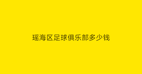 瑶海区足球俱乐部多少钱