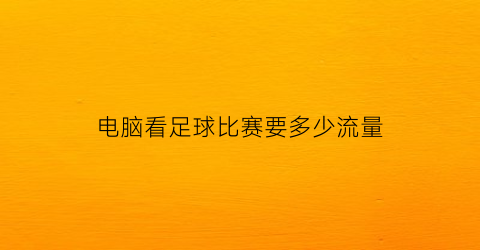 电脑看足球比赛要多少流量