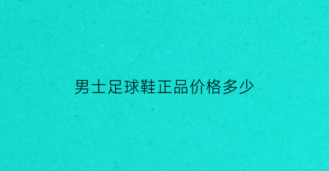 男士足球鞋正品价格多少