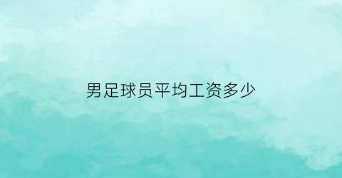 男足球员平均工资多少