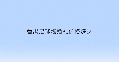 番禺足球场婚礼价格多少(番禺足球场婚礼价格多少钱一桌)