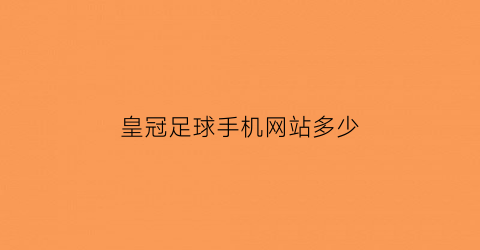 皇冠足球手机网站多少(皇冠足球手机网站多少个)