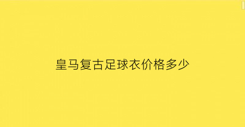 皇马复古足球衣价格多少(皇马复古足球衣价格多少钱一件)