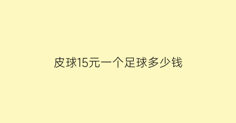 皮球15元一个足球多少钱(皮球15元一个足球多少钱啊)