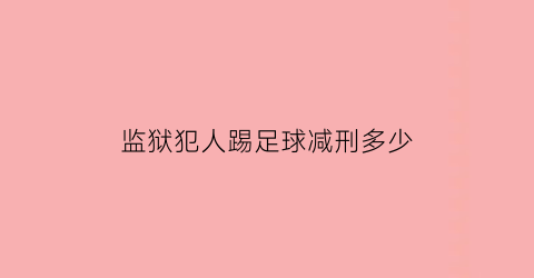 监狱犯人踢足球减刑多少(足球进监狱)