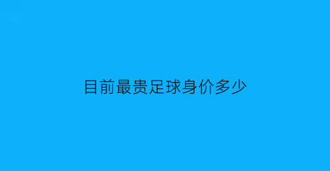 目前最贵足球身价多少(最贵足球球员)