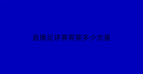 直播足球赛需要多少流量