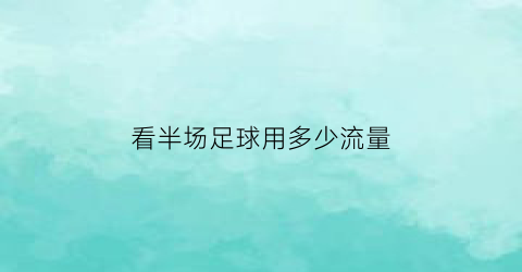 看半场足球用多少流量(标清看一场足球赛多少流量)