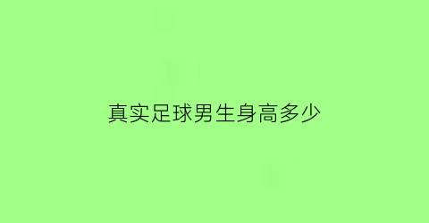 真实足球男生身高多少(真实足球男生身高多少厘米)