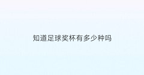 知道足球奖杯有多少种吗(知道足球奖杯有多少种吗图片)