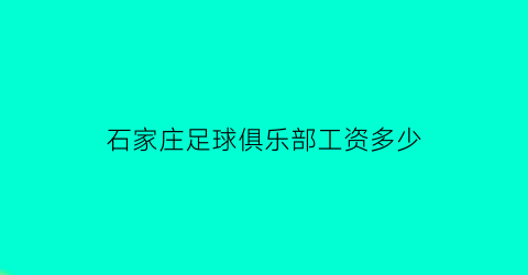 石家庄足球俱乐部工资多少(石家庄足球教练招聘)